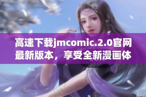 高速下载jmcomic.2.0官网最新版本，享受全新漫画体验！