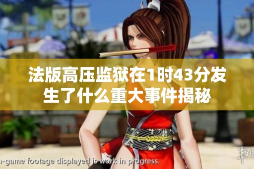 法版高压监狱在1时43分发生了什么重大事件揭秘