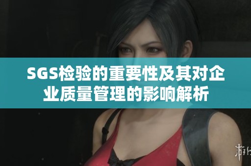 SGS检验的重要性及其对企业质量管理的影响解析
