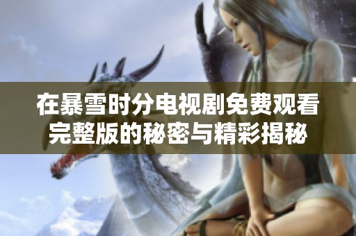 在暴雪时分电视剧免费观看完整版的秘密与精彩揭秘