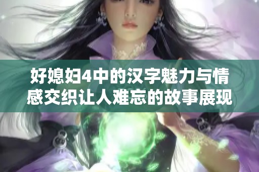好媳妇4中的汉字魅力与情感交织让人难忘的故事展现