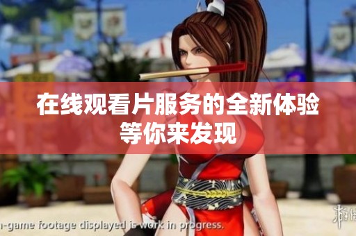 在线观看片服务的全新体验等你来发现