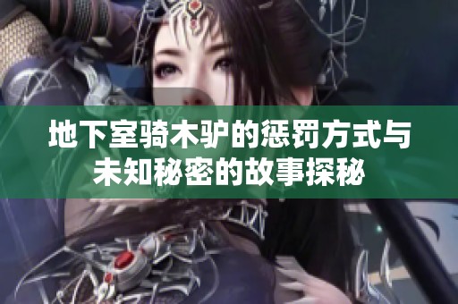 地下室骑木驴的惩罚方式与未知秘密的故事探秘