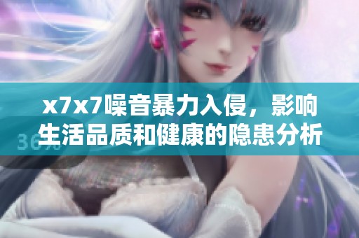 x7x7噪音暴力入侵，影响生活品质和健康的隐患分析