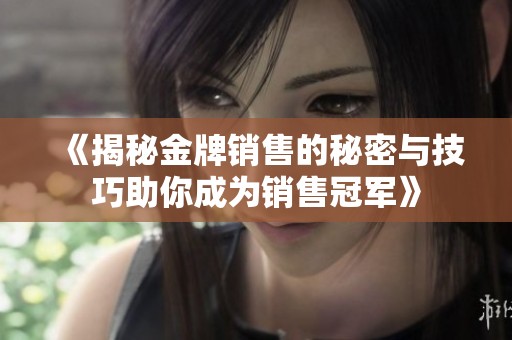 《揭秘金牌销售的秘密与技巧助你成为销售冠军》