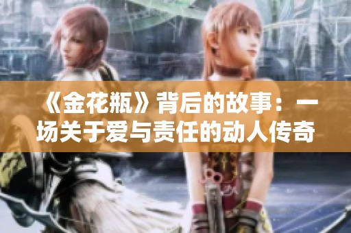 《金花瓶》背后的故事：一场关于爱与责任的动人传奇