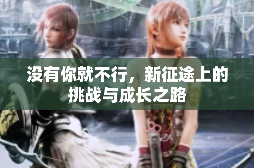 没有你就不行，新征途上的挑战与成长之路