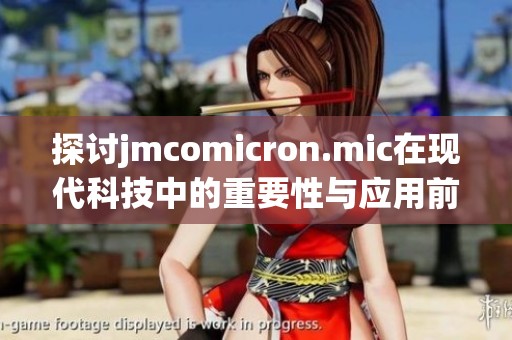 探讨jmcomicron.mic在现代科技中的重要性与应用前景