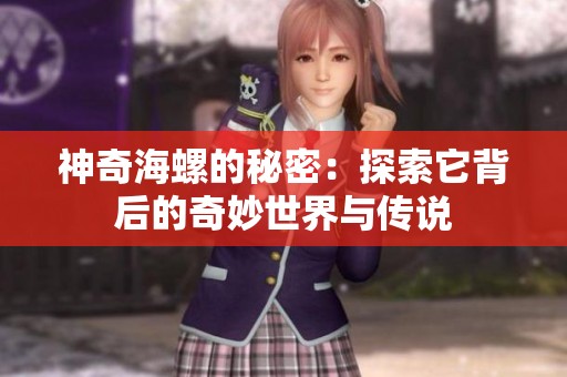 神奇海螺的秘密：探索它背后的奇妙世界与传说