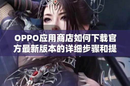 OPPO应用商店如何下载官方最新版本的详细步骤和提示