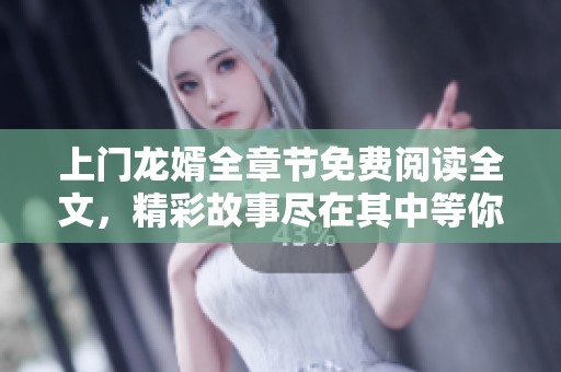 上门龙婿全章节免费阅读全文，精彩故事尽在其中等你探索