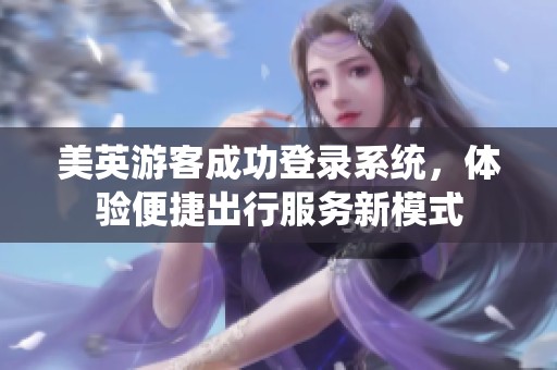 美英游客成功登录系统，体验便捷出行服务新模式