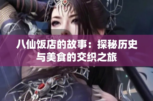 八仙饭店的故事：探秘历史与美食的交织之旅