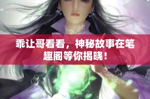 乖让哥看看，神秘故事在笔趣阁等你揭晓！