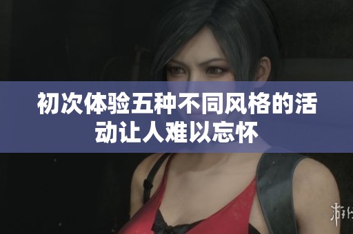 初次体验五种不同风格的活动让人难以忘怀