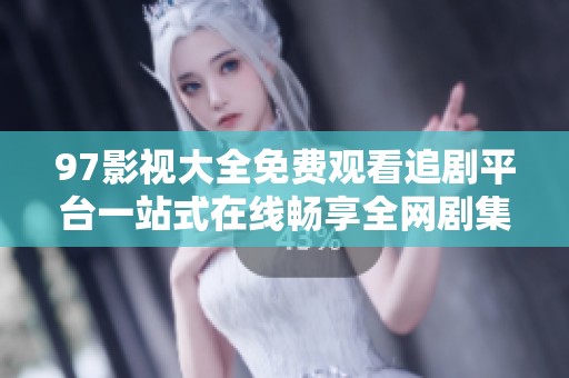 97影视大全免费观看追剧平台一站式在线畅享全网剧集