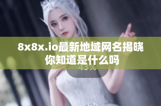 8x8x.io最新地域网名揭晓 你知道是什么吗