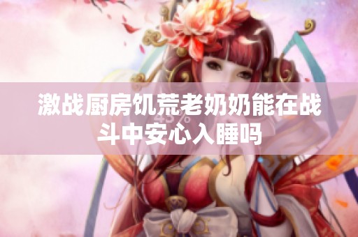 激战厨房饥荒老奶奶能在战斗中安心入睡吗