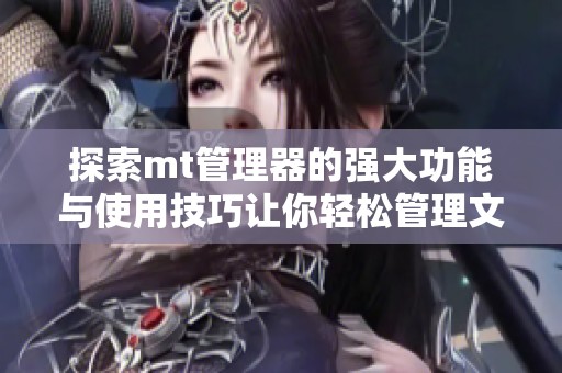 探索mt管理器的强大功能与使用技巧让你轻松管理文件