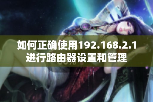 如何正确使用192.168.2.1进行路由器设置和管理