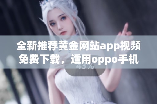 全新推荐黄金网站app视频免费下载，适用oppo手机便捷安装指南