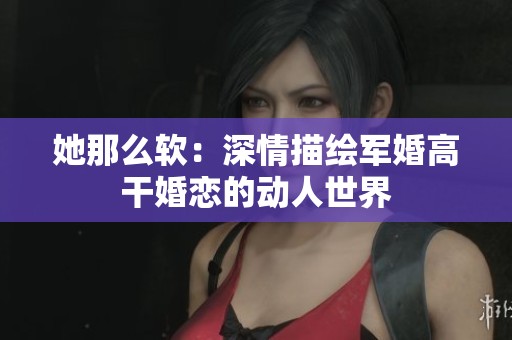 她那么软：深情描绘军婚高干婚恋的动人世界