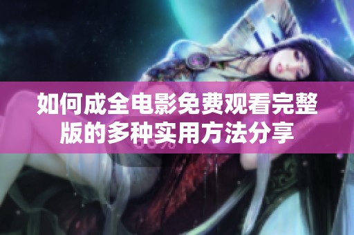如何成全电影免费观看完整版的多种实用方法分享