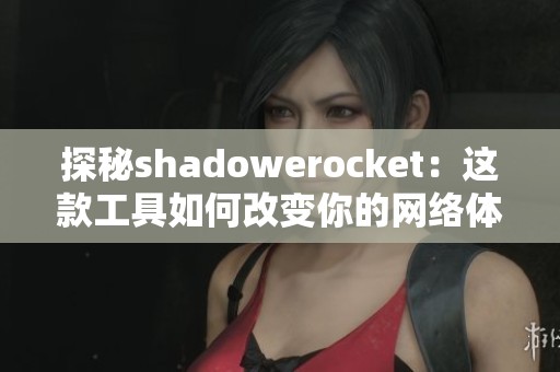 探秘shadowerocket：这款工具如何改变你的网络体验
