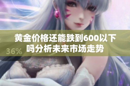 黄金价格还能跌到600以下吗分析未来市场走势