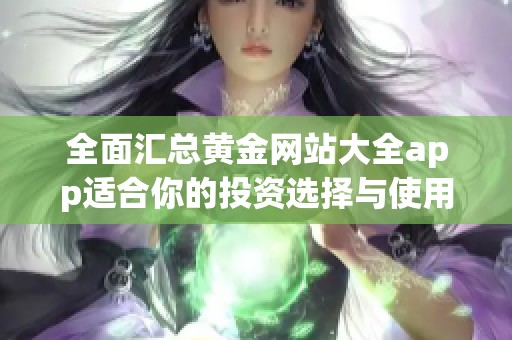全面汇总黄金网站大全app适合你的投资选择与使用指南