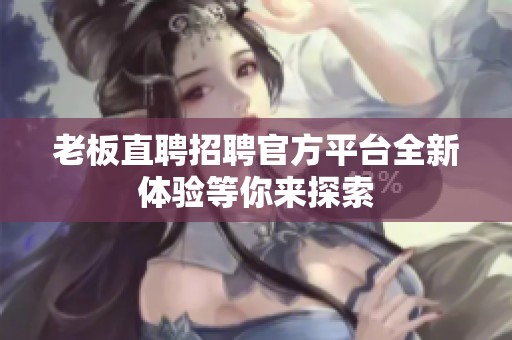 老板直聘招聘官方平台全新体验等你来探索