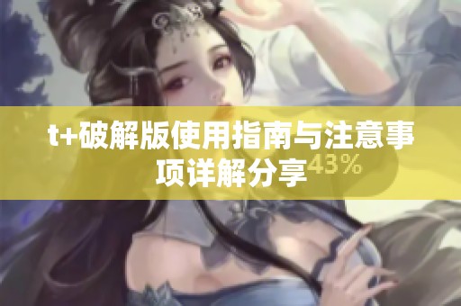 t+破解版使用指南与注意事项详解分享