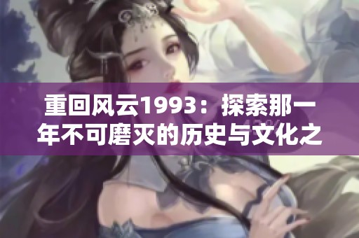 重回风云1993：探索那一年不可磨灭的历史与文化之旅