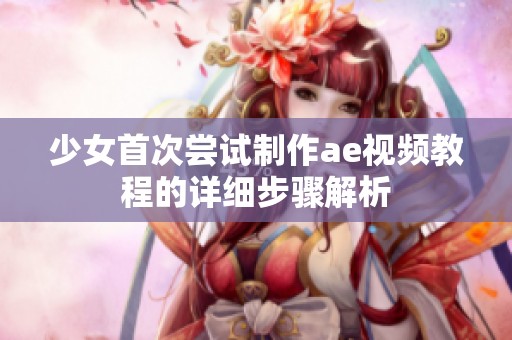 少女首次尝试制作ae视频教程的详细步骤解析