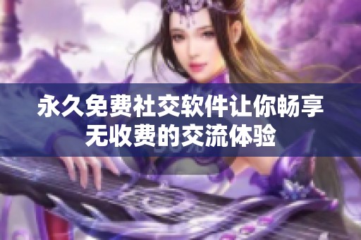 永久免费社交软件让你畅享无收费的交流体验