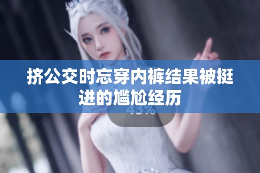 挤公交时忘穿内裤结果被挺进的尴尬经历
