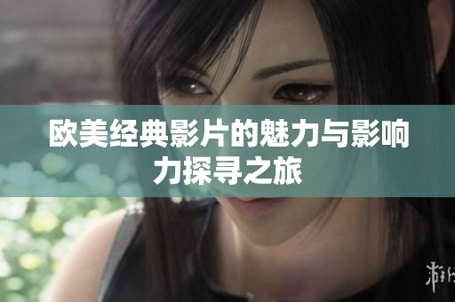 欧美经典影片的魅力与影响力探寻之旅