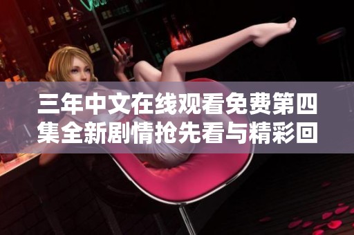 三年中文在线观看免费第四集全新剧情抢先看与精彩回顾