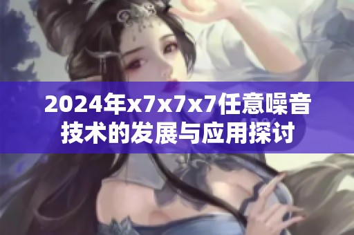 2024年x7x7x7任意噪音技术的发展与应用探讨