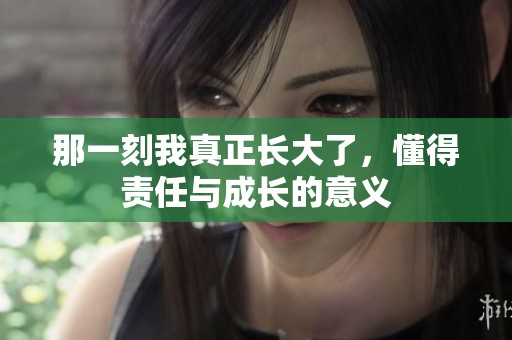 那一刻我真正长大了，懂得责任与成长的意义
