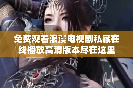 免费观看浪漫电视剧私藏在线播放高清版本尽在这里