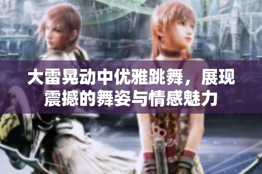 大雷晃动中优雅跳舞，展现震撼的舞姿与情感魅力