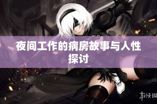 夜间工作的病房故事与人性探讨