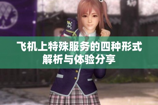 飞机上特殊服务的四种形式解析与体验分享