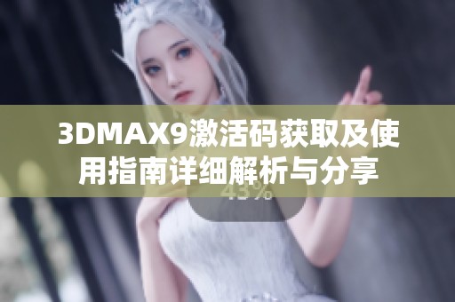 3DMAX9激活码获取及使用指南详细解析与分享