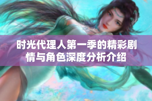 时光代理人第一季的精彩剧情与角色深度分析介绍