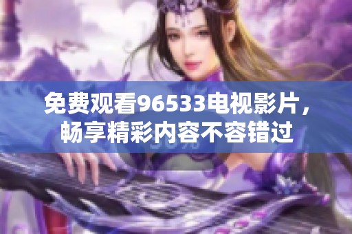 免费观看96533电视影片，畅享精彩内容不容错过