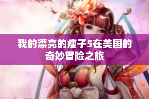 我的漂亮的瘦子5在美国的奇妙冒险之旅