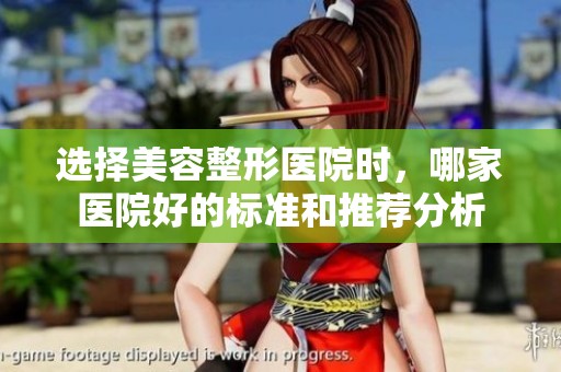 选择美容整形医院时，哪家医院好的标准和推荐分析