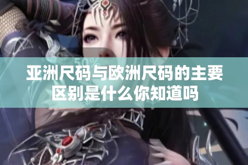 亚洲尺码与欧洲尺码的主要区别是什么你知道吗